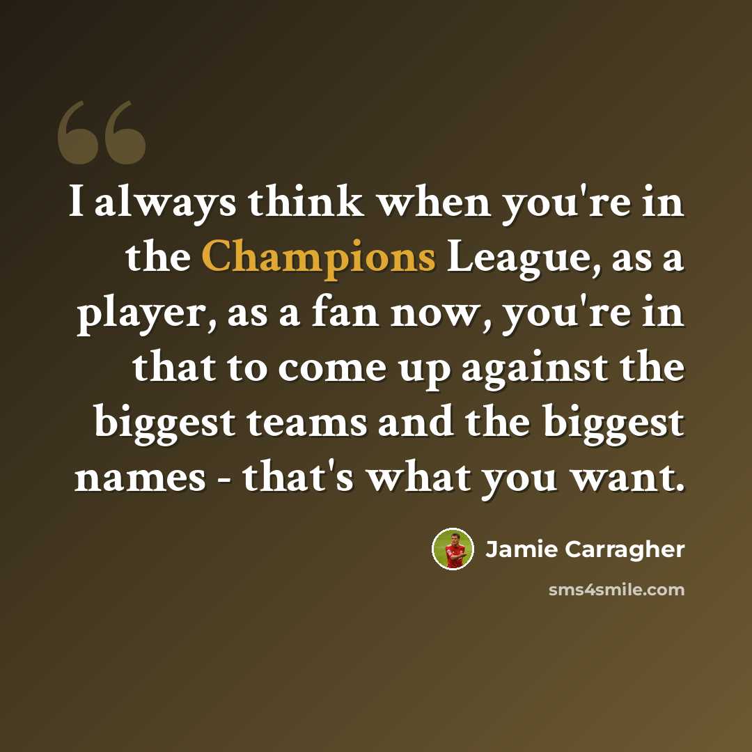 “I always think when you're in the Champions League, as a player, as a fan now, you're in that to come up against the biggest teams and the biggest names - that's what you want.” quote by Jamie Carragher