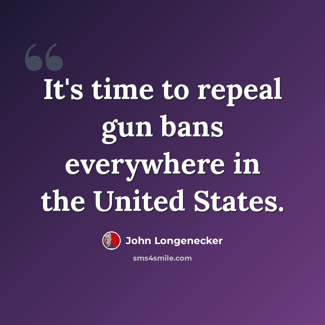 “It's time to repeal gun bans everywhere in the United States.” quote by John Longenecker