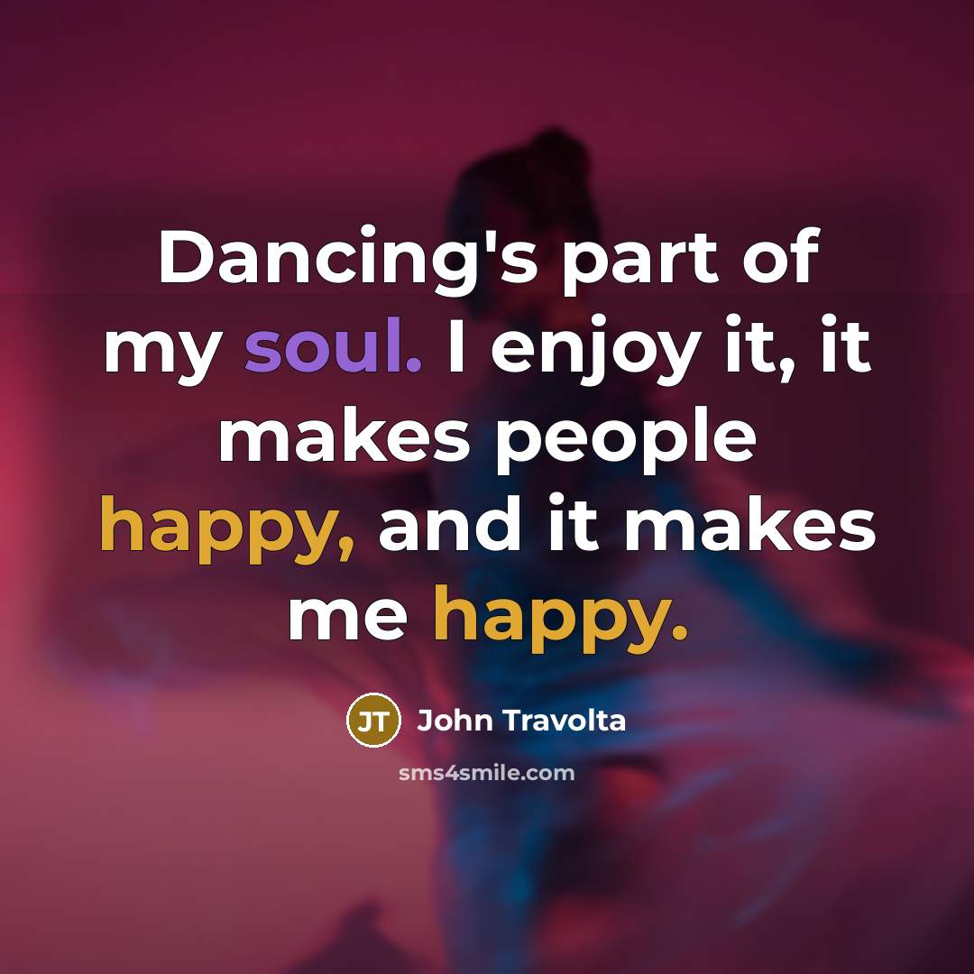 “Dancing's part of my soul. I enjoy it, it makes people happy, and it makes me happy.” quote by John Travolta