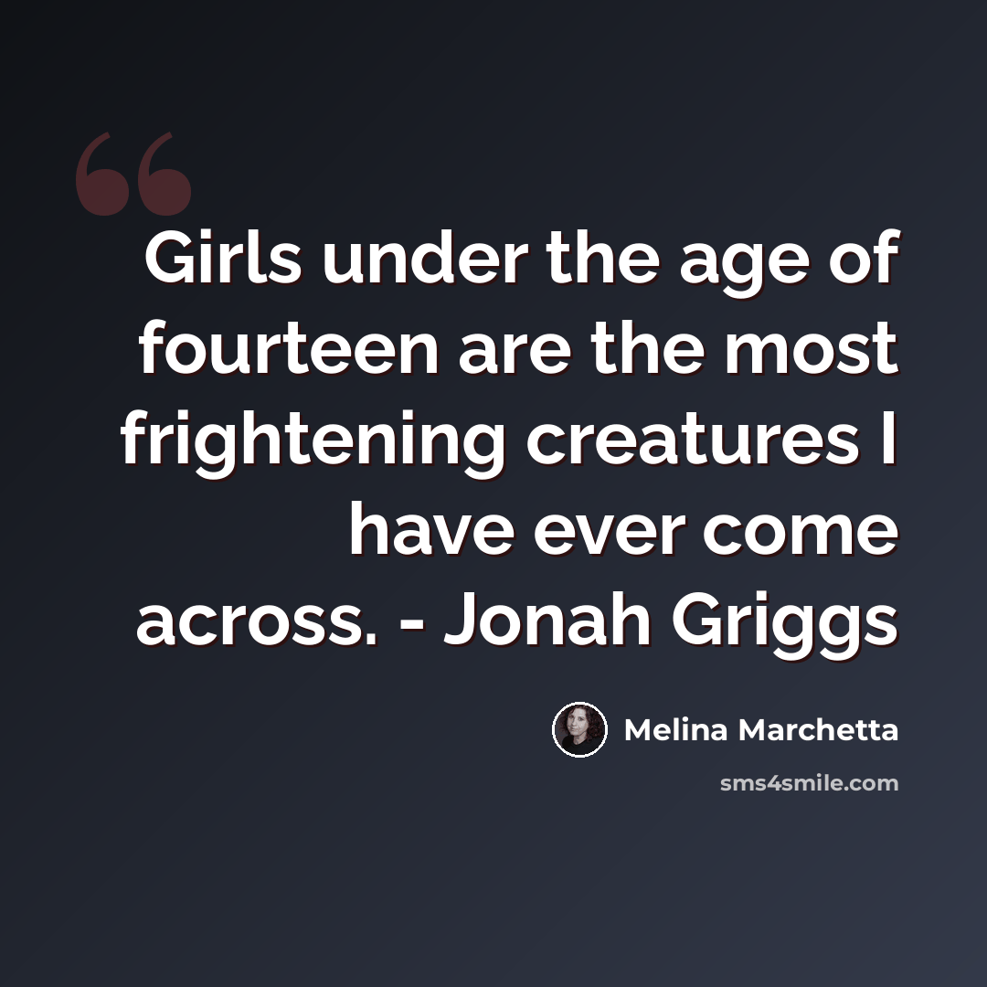 “Girls under the age of fourteen are the most frightening creatures I have ever come across. - Jonah Griggs” quote by Melina Marchetta