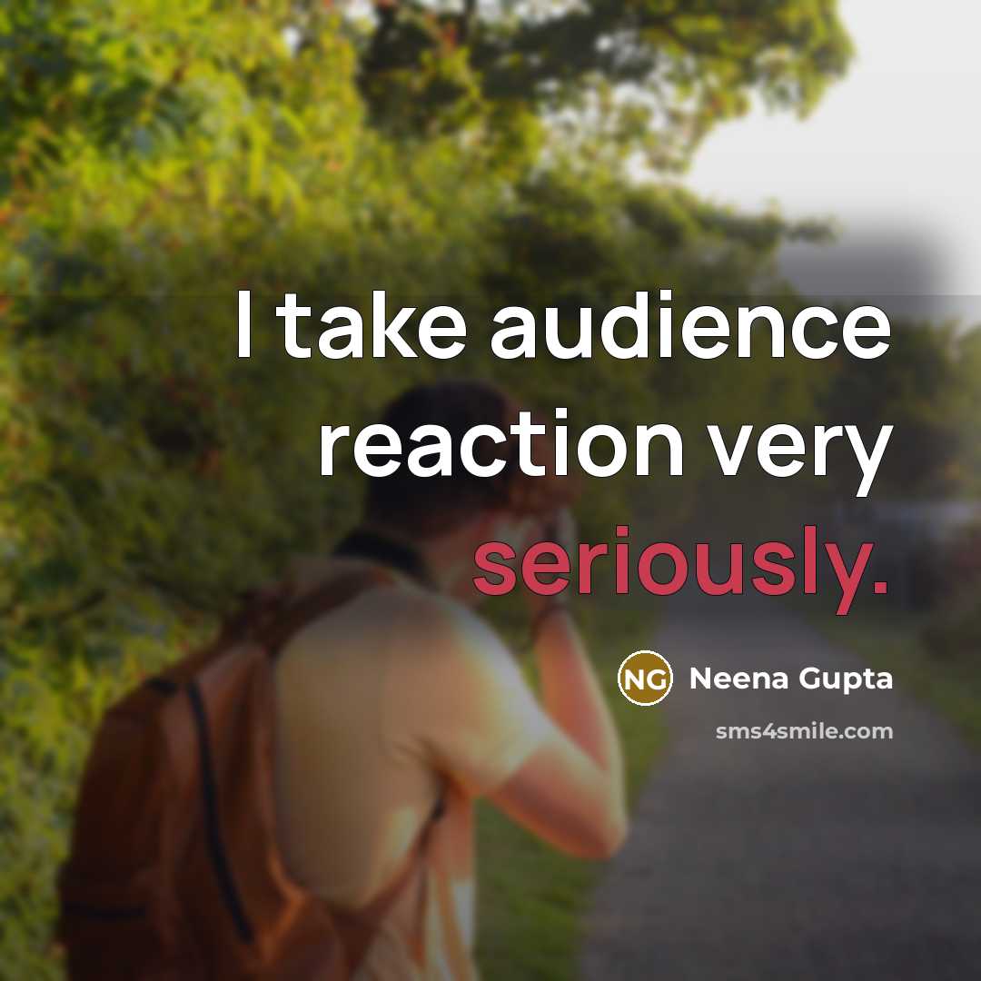 “I take audience reaction very seriously.” quote by Neena Gupta