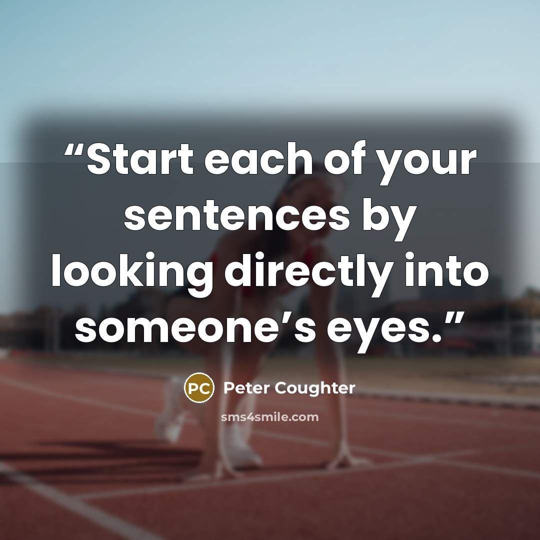 “Start each of your sentences by looking directly into someone’s eyes.” quote by Peter Coughter