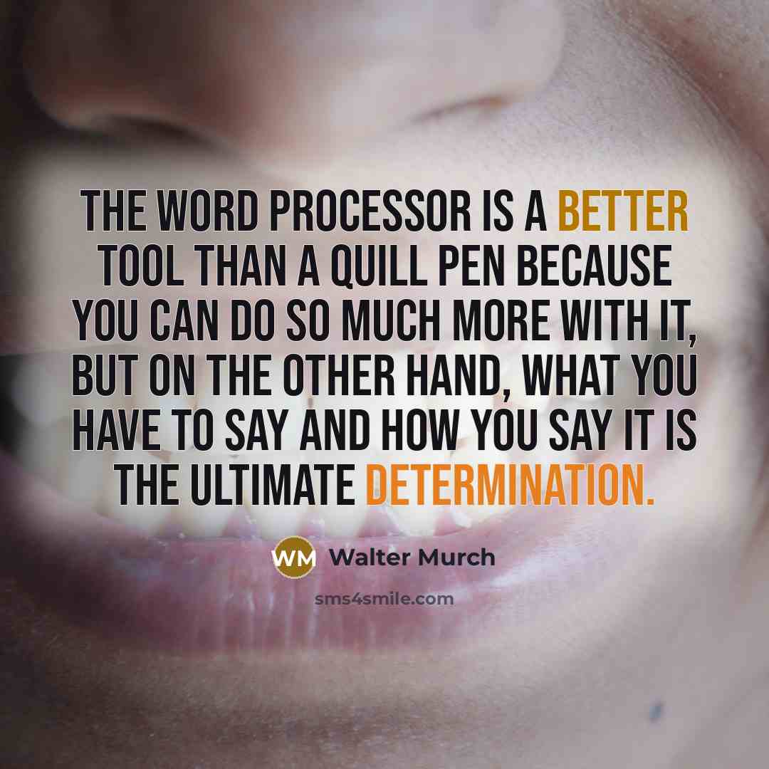 “The word processor is a better tool than a quill pen because you can do so much more with it, but on the other hand, what you have to say and how you say it is the ultimate determination.” quote by Walter Murch