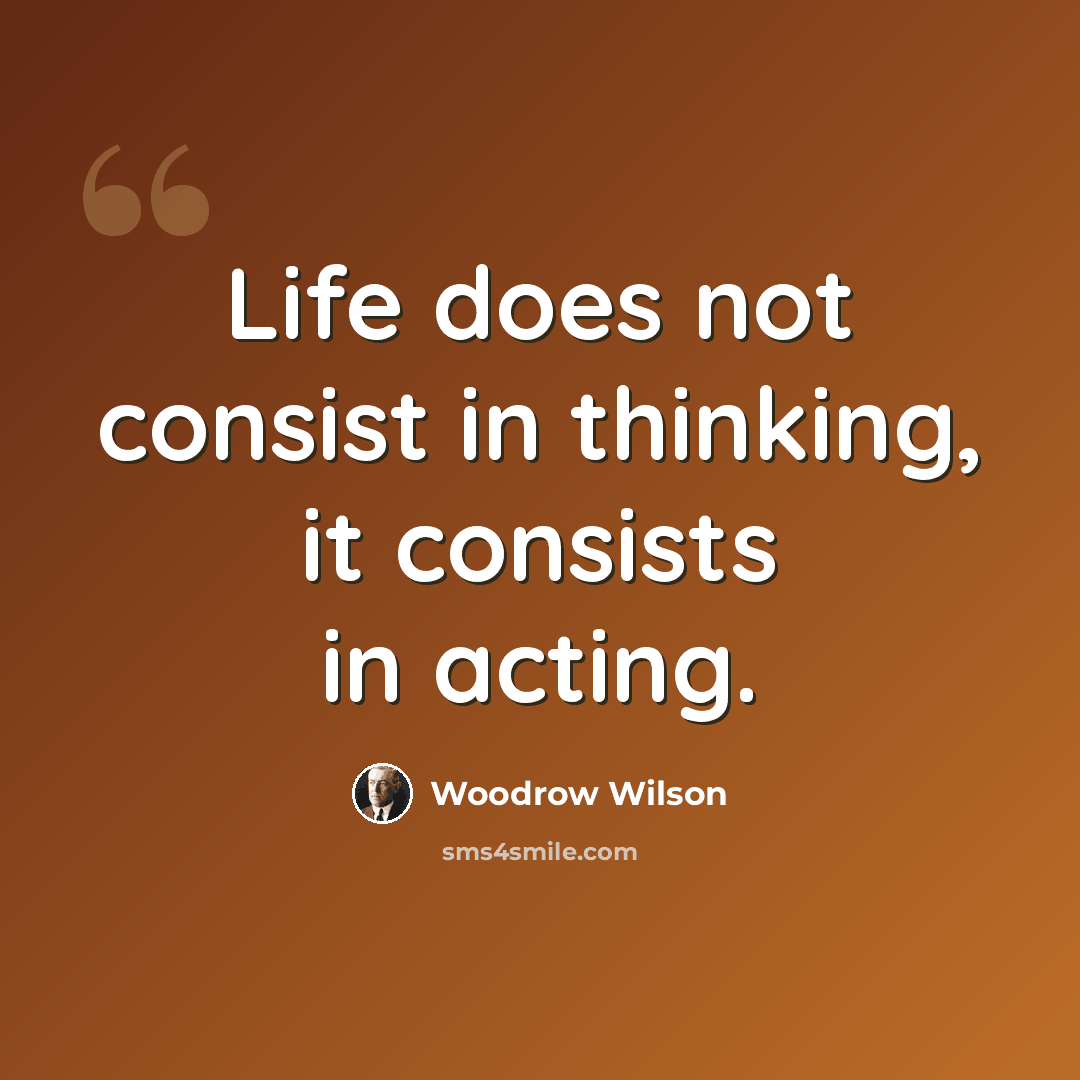 “Life does not consist in thinking, it consists in acting.” quote by Woodrow Wilson