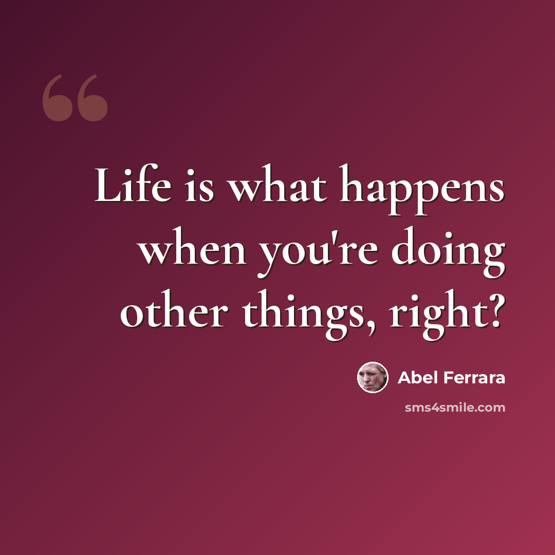 “Life is what happens when you're doing other things, right?” quote by Abel Ferrara