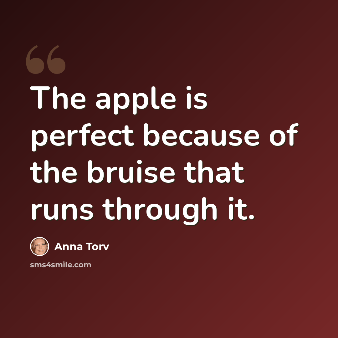 “The apple is perfect because of the bruise that runs through it.” quote by Anna Torv