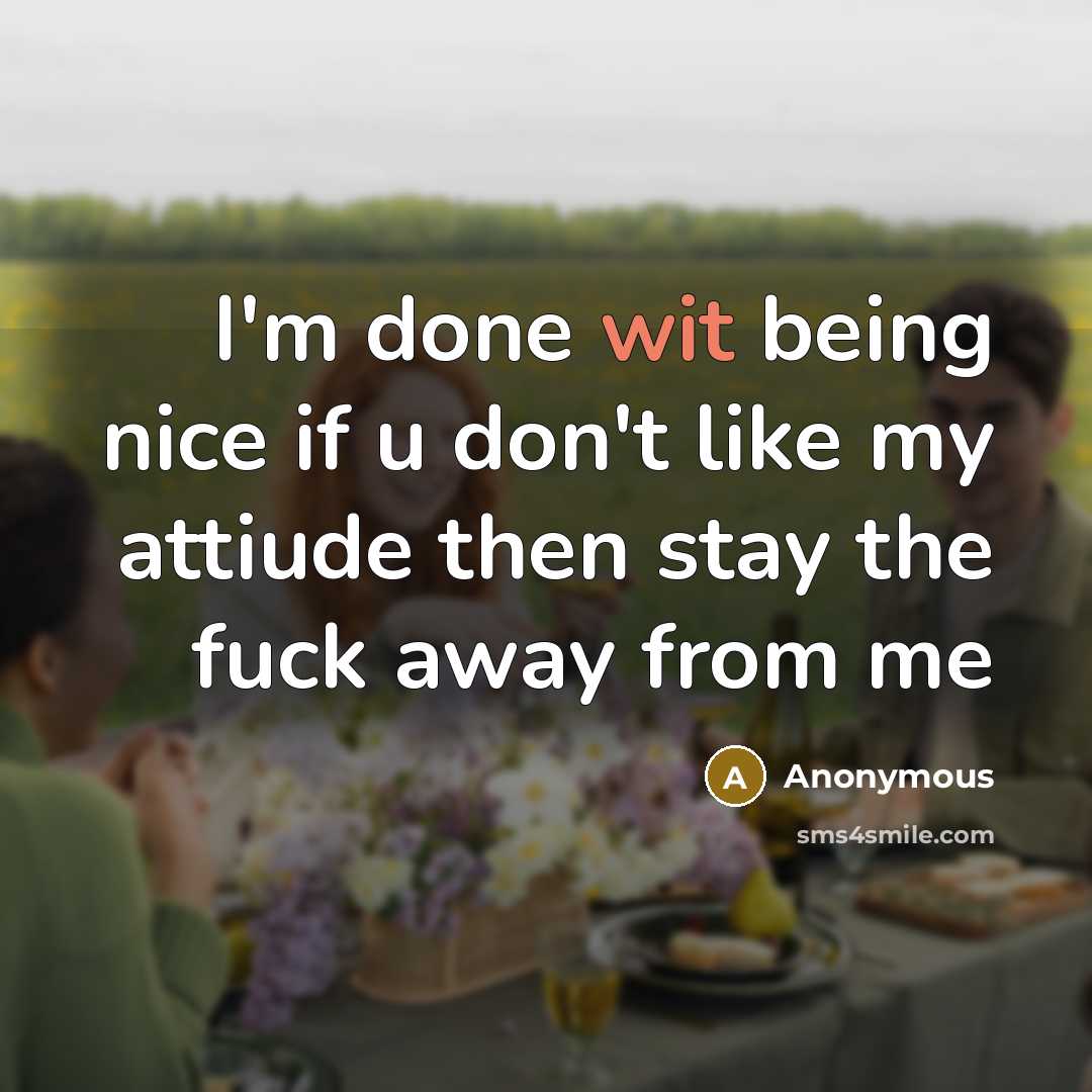“I'm done wit being nice if u don't like my attiude then stay the fuck away from me” quote by Anonymous