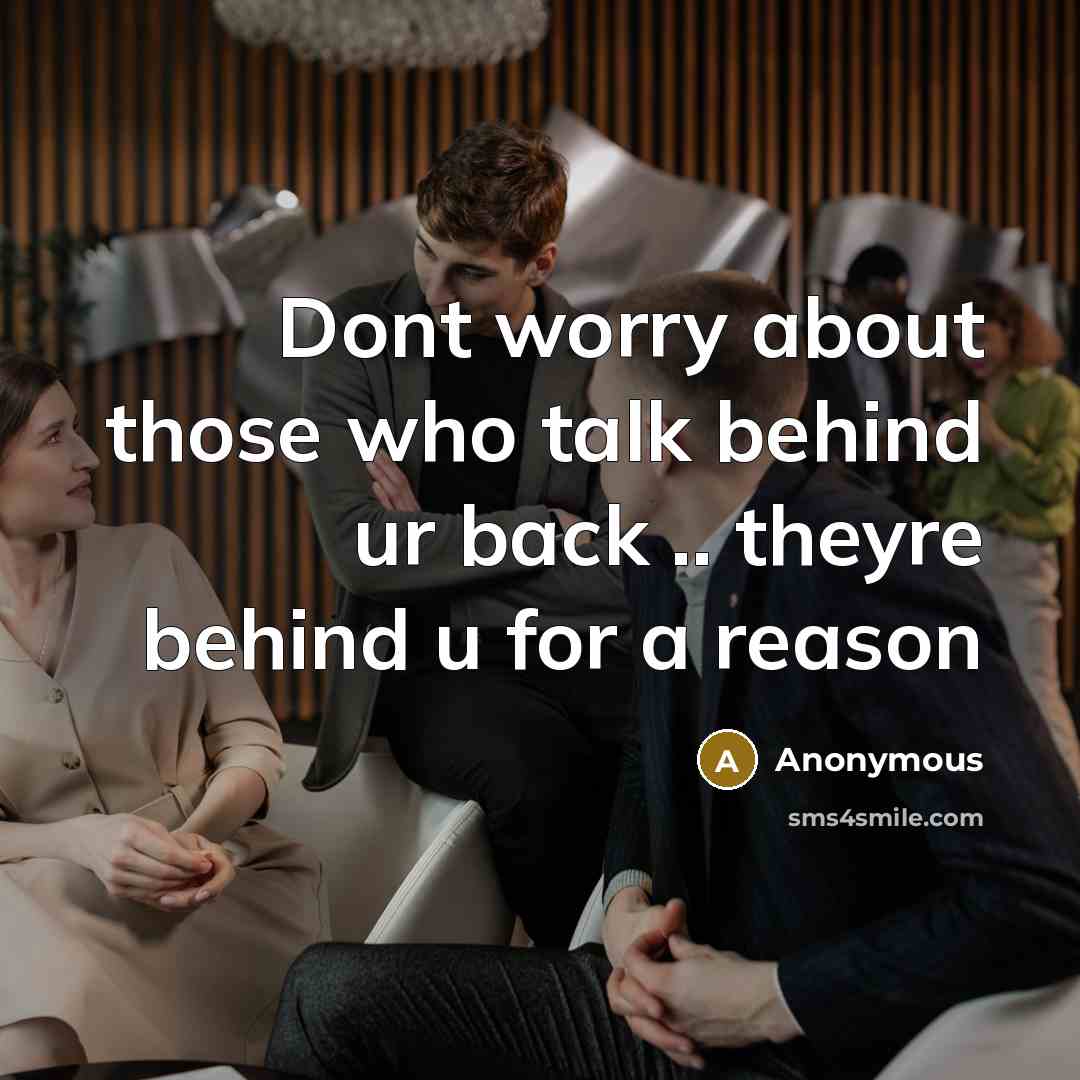 “Dont worry about those who talk behind ur back .. theyre behind u for a reason” quote by Anonymous