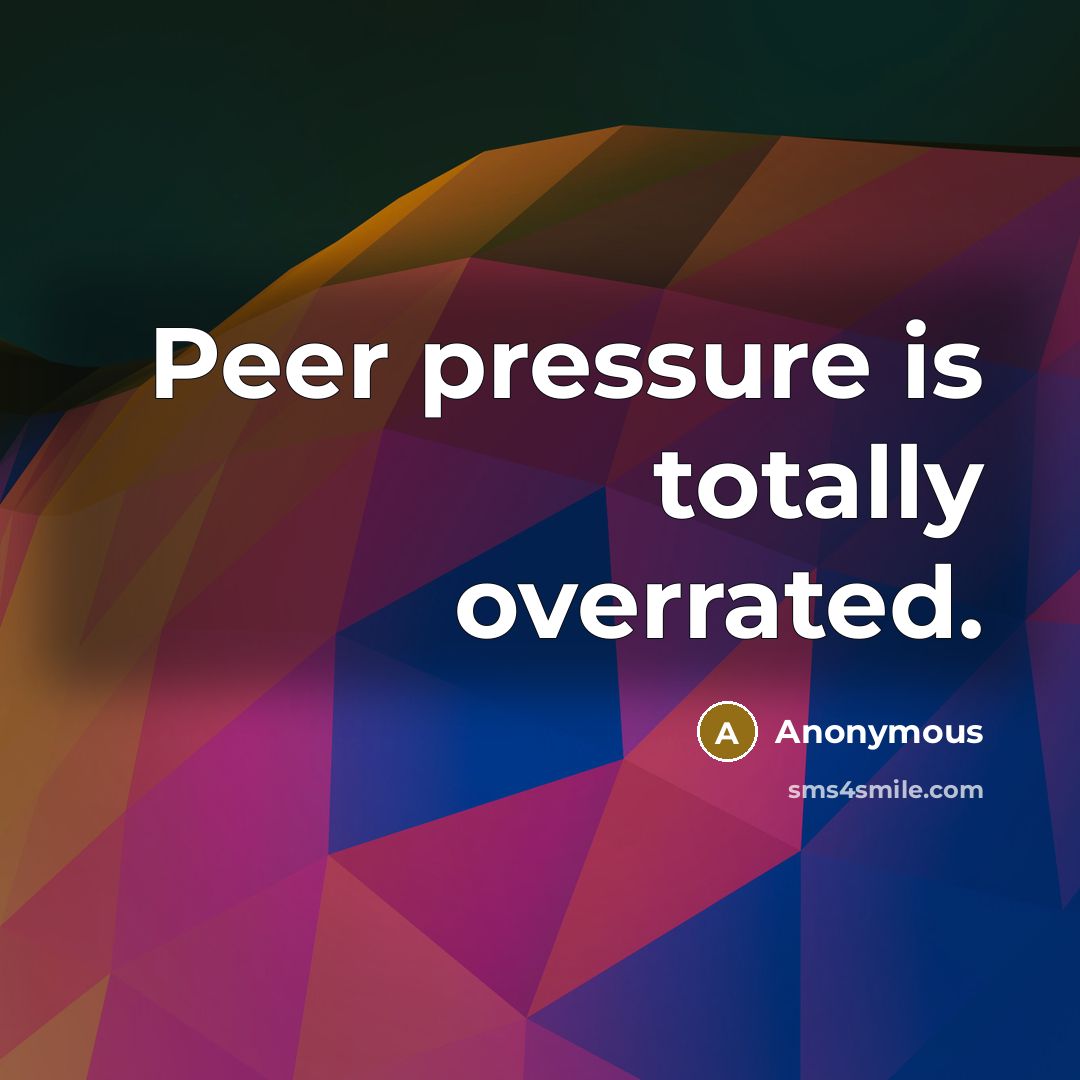 “Peer pressure is totally overrated.” quote by Anonymous