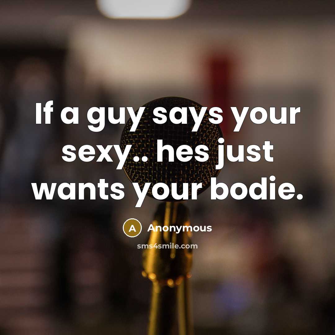 “If a guy says your sexy.. hes just wants your bodie.” quote by Anonymous