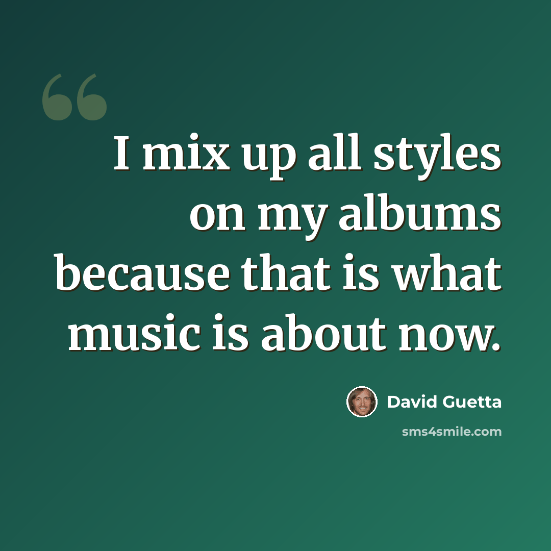 “I mix up all styles on my albums because that is what music is about now.” quote by David Guetta