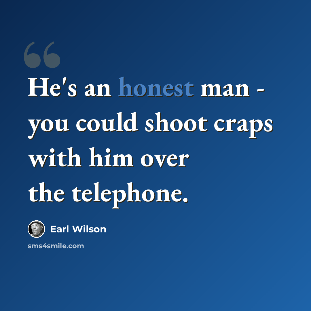 “He's an honest man - you could shoot craps with him over the telephone.” quote by Earl Wilson