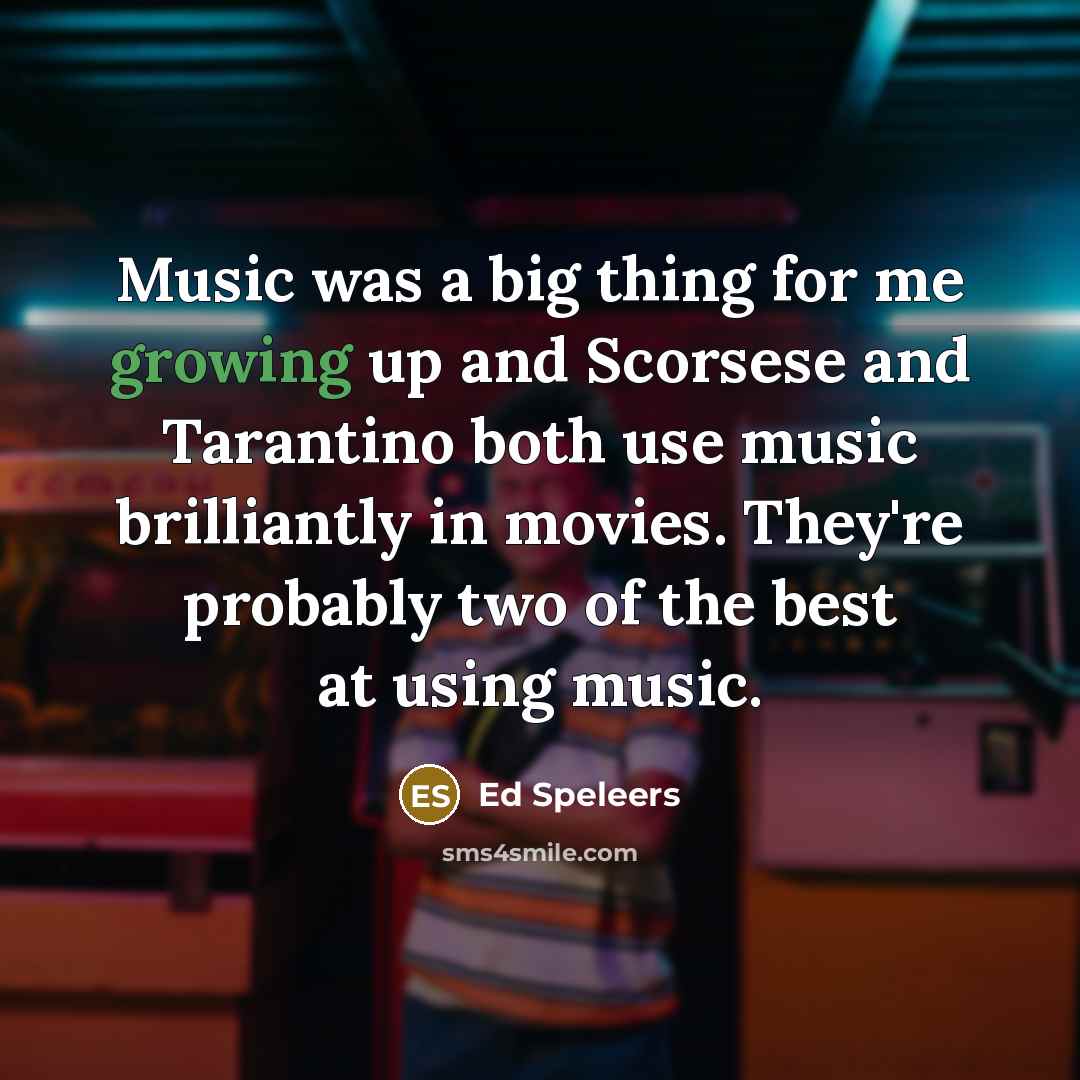 “Music was a big thing for me growing up and Scorsese and Tarantino both use music brilliantly in movies. They're probably two of the best at using music.” quote by Ed Speleers