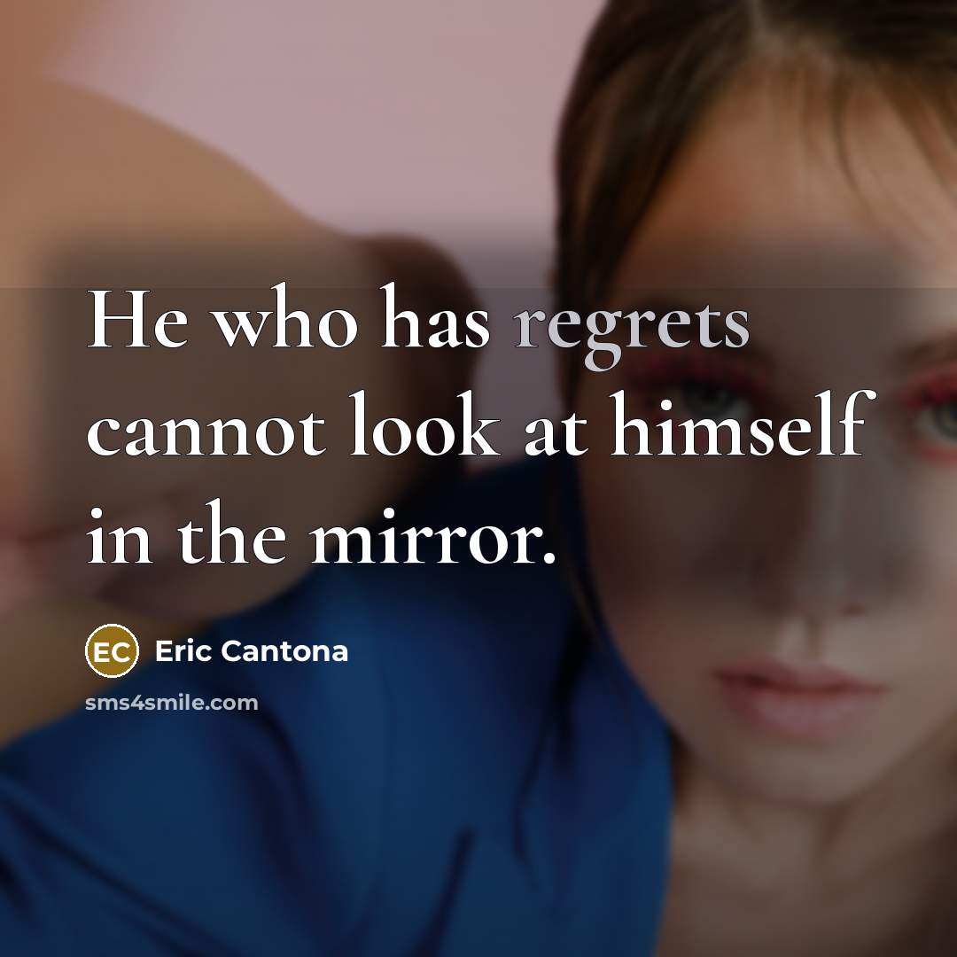 “He who has regrets cannot look at himself in the mirror.” quote by Eric Cantona
