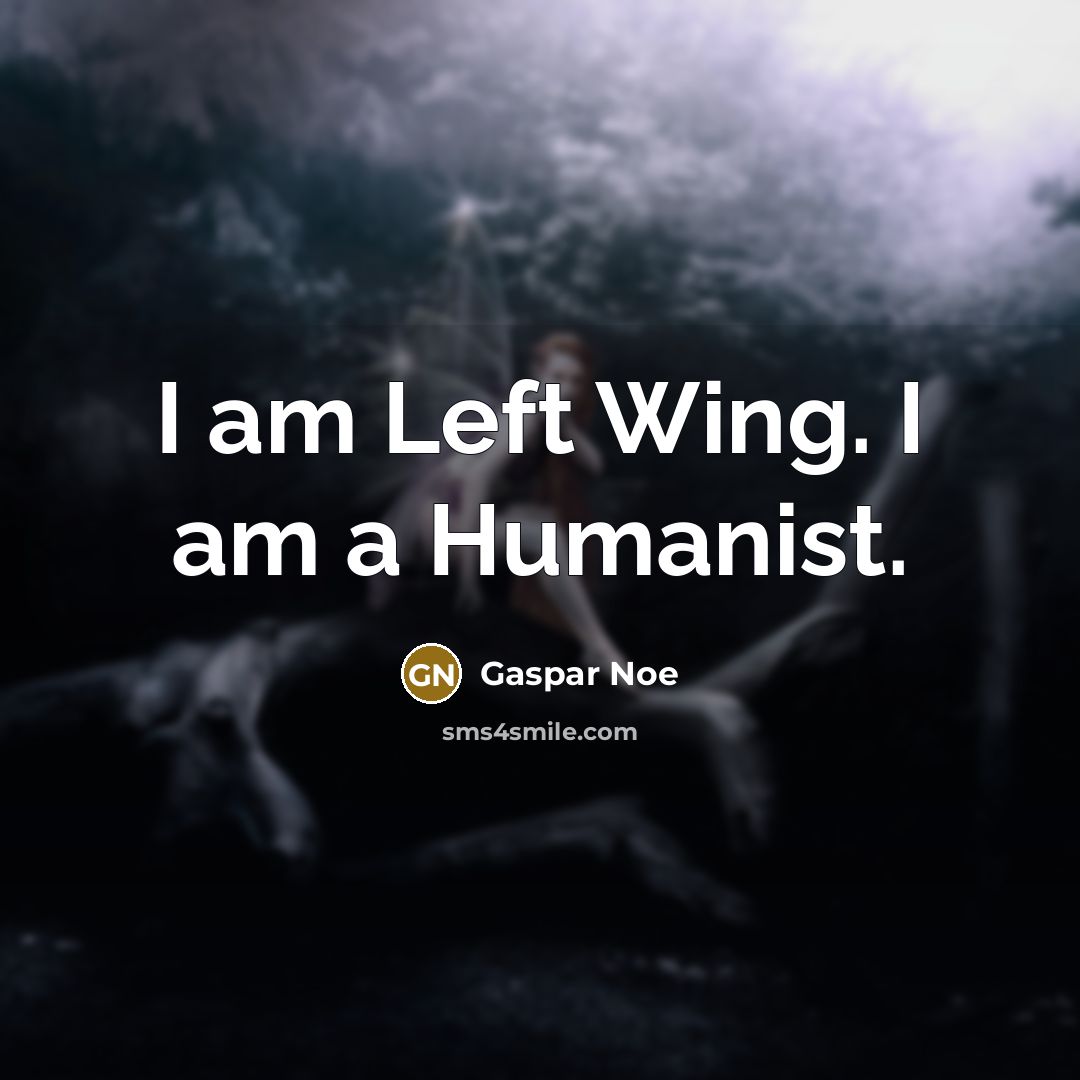 “I am Left Wing. I am a Humanist.” quote by Gaspar Noe