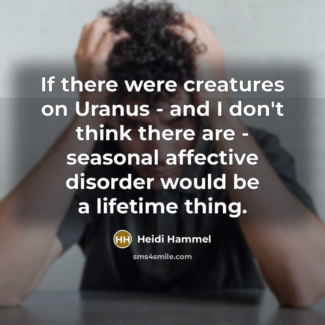 “If there were creatures on Uranus - and I don't think there are - seasonal affective disorder would be a lifetime thing.” quote by Heidi Hammel
