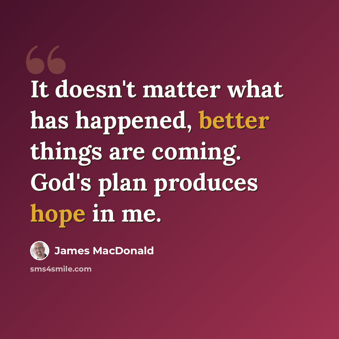“It doesn't matter what has happened, better things are coming. God's plan produces hope in me.” quote by James MacDonald