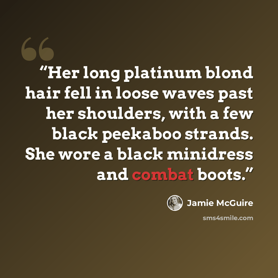 “Her long platinum blond hair fell in loose waves past her shoulders, with a few black peekaboo strands. She wore a black minidress and combat boots.” quote by Jamie McGuire