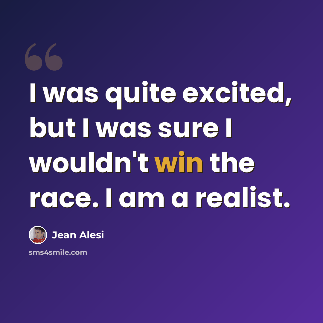 “I was quite excited, but I was sure I wouldn't win the race. I am a realist.” quote by Jean Alesi
