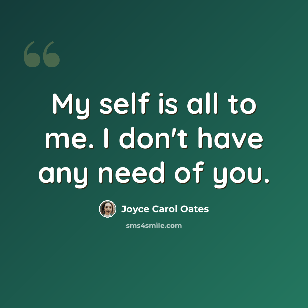 “My self is all to me. I don't have any need of you.” quote by Joyce Carol Oates
