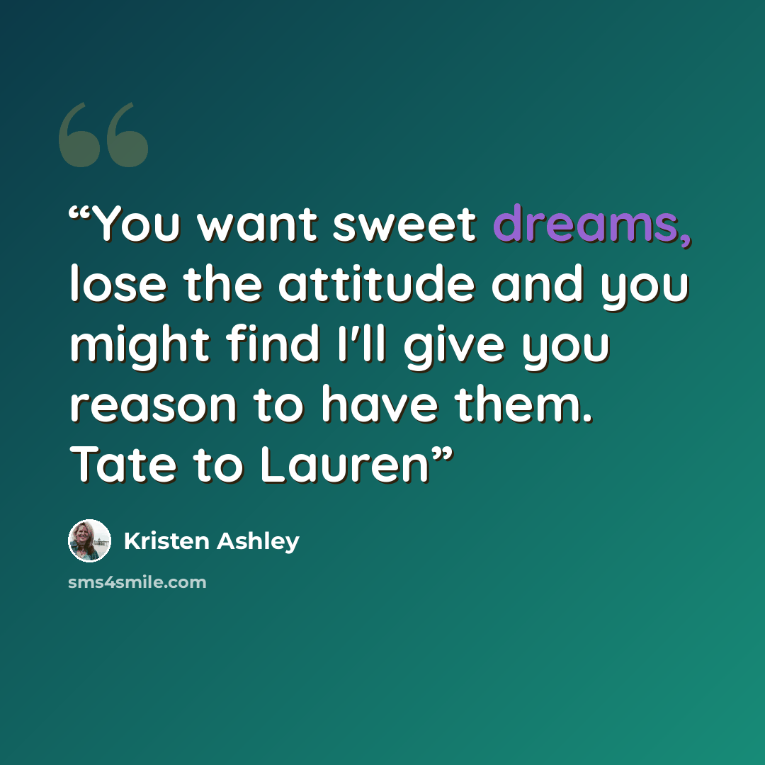 “You want sweet dreams, lose the attitude and you might find I'll give you reason to have them. Tate to Lauren” quote by Kristen Ashley