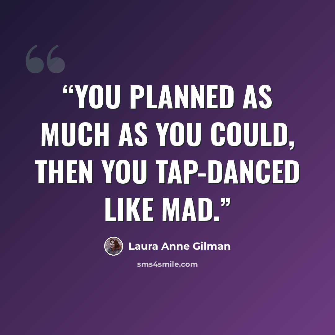 “You planned as much as you could, then you tap-danced like mad.” quote by Laura Anne Gilman