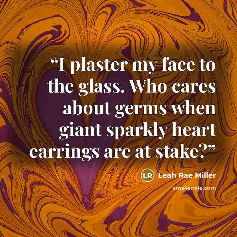 “I plaster my face to the glass. Who cares about germs when giant sparkly heart earrings are at stake?” quote by Leah Rae Miller