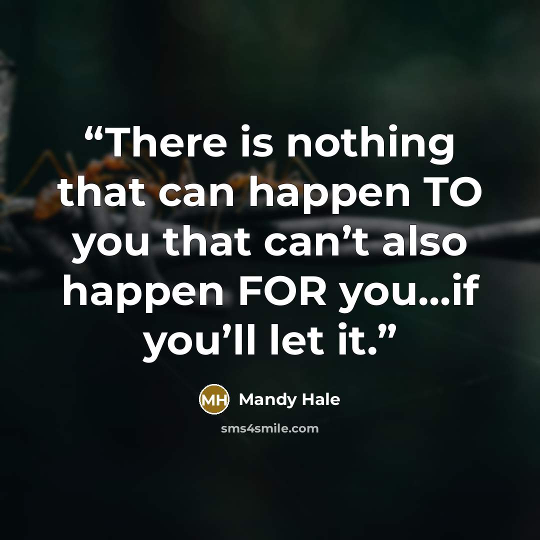 “There is nothing that can happen TO you that can’t also happen FOR you…if you’ll let it.” quote by Mandy Hale