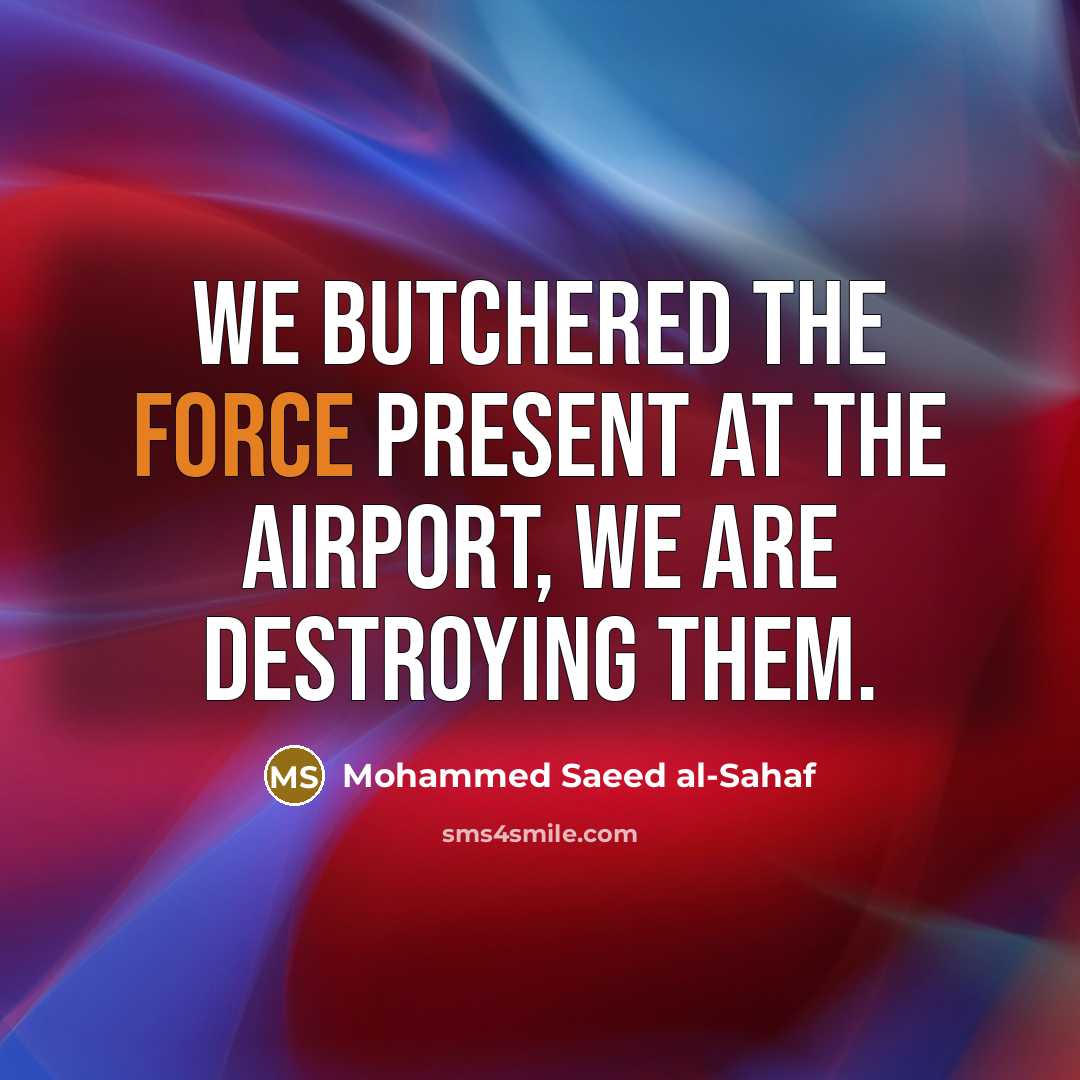“We butchered the force present at the airport, we are destroying them.” quote by Mohammed Saeed al-Sahaf