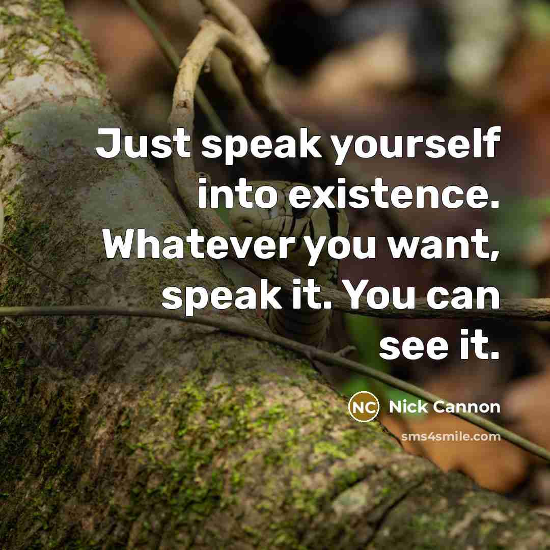 “Just speak yourself into existence. Whatever you want, speak it. You can see it.” quote by Nick Cannon