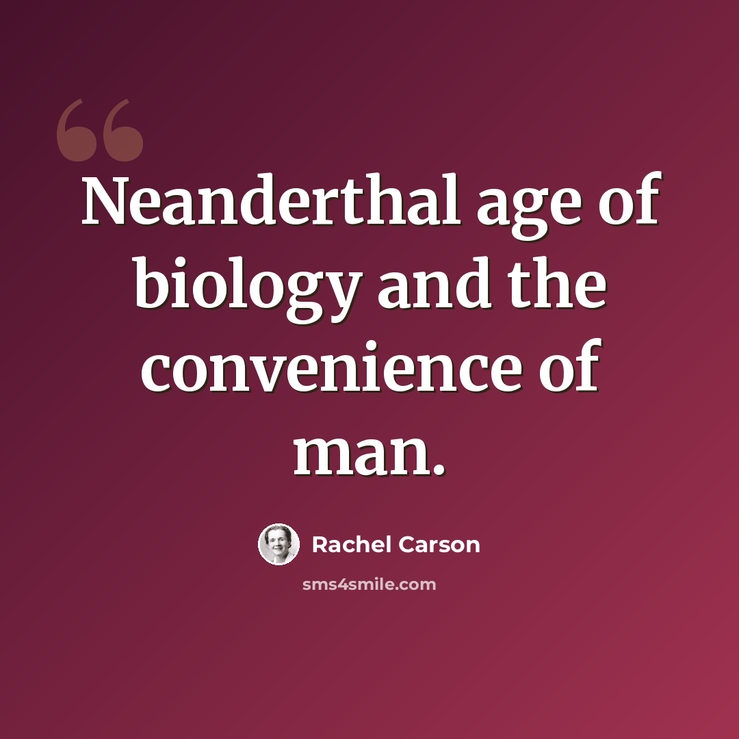 “Neanderthal age of biology and the convenience of man.” quote by Rachel Carson