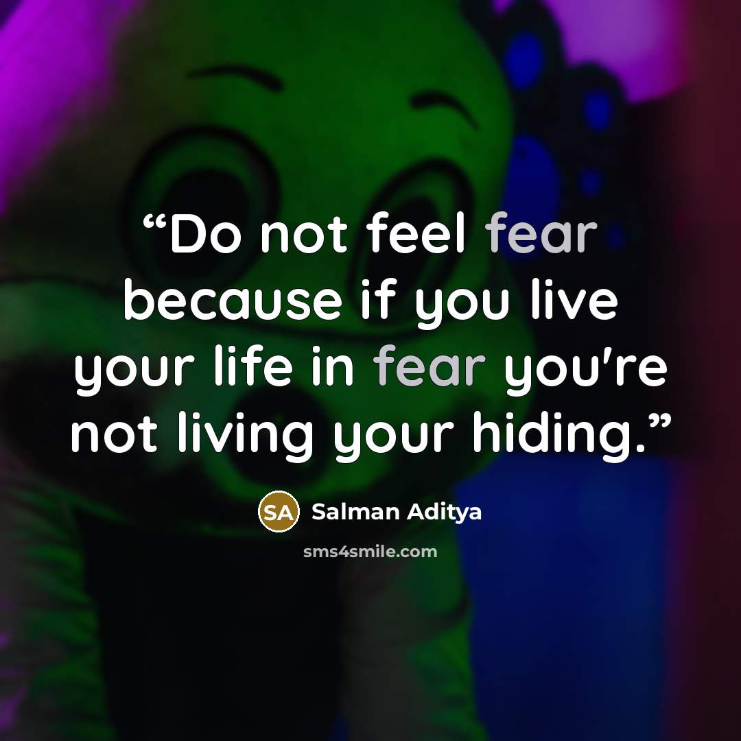“Do not feel fear because if you live your life in fear you're not living your hiding.” quote by Salman Aditya