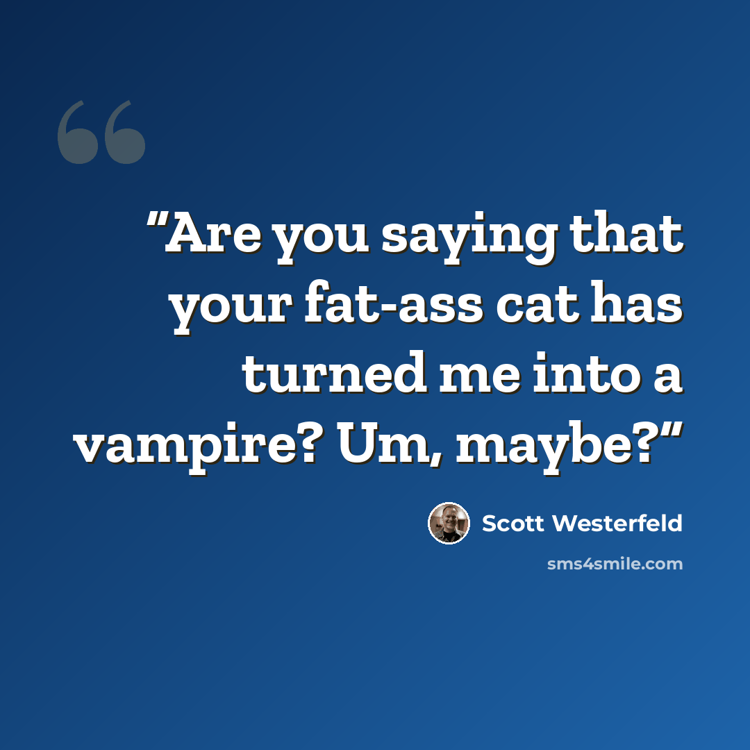 “Are you saying that your fat-ass cat has turned me into a vampire? Um, maybe?” quote by Scott Westerfeld