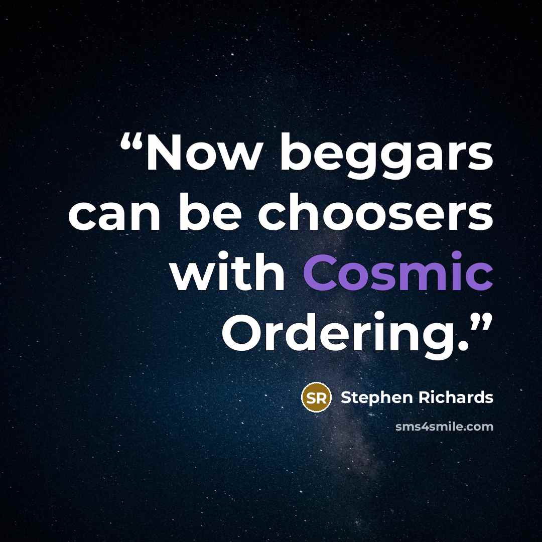 “Now beggars can be choosers with Cosmic Ordering.” quote by Stephen Richards