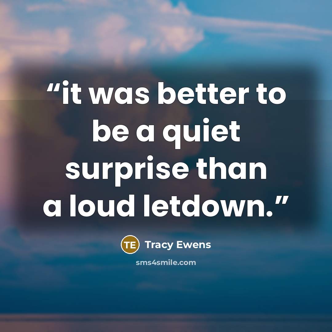 “it was better to be a quiet surprise than a loud letdown.” quote by Tracy Ewens