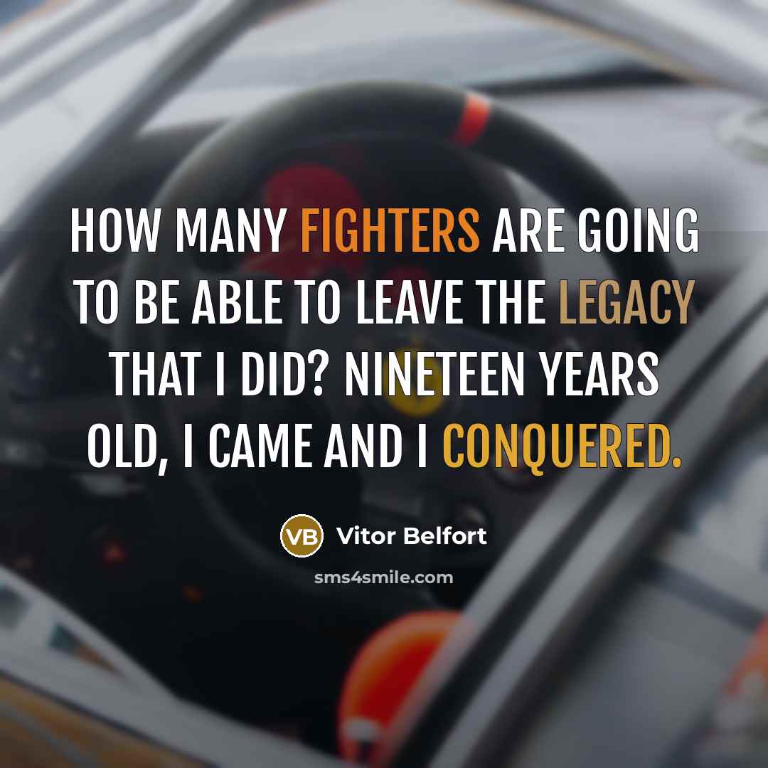 “How many fighters are going to be able to leave the legacy that I did? Nineteen years old, I came and I conquered.” quote by Vitor Belfort