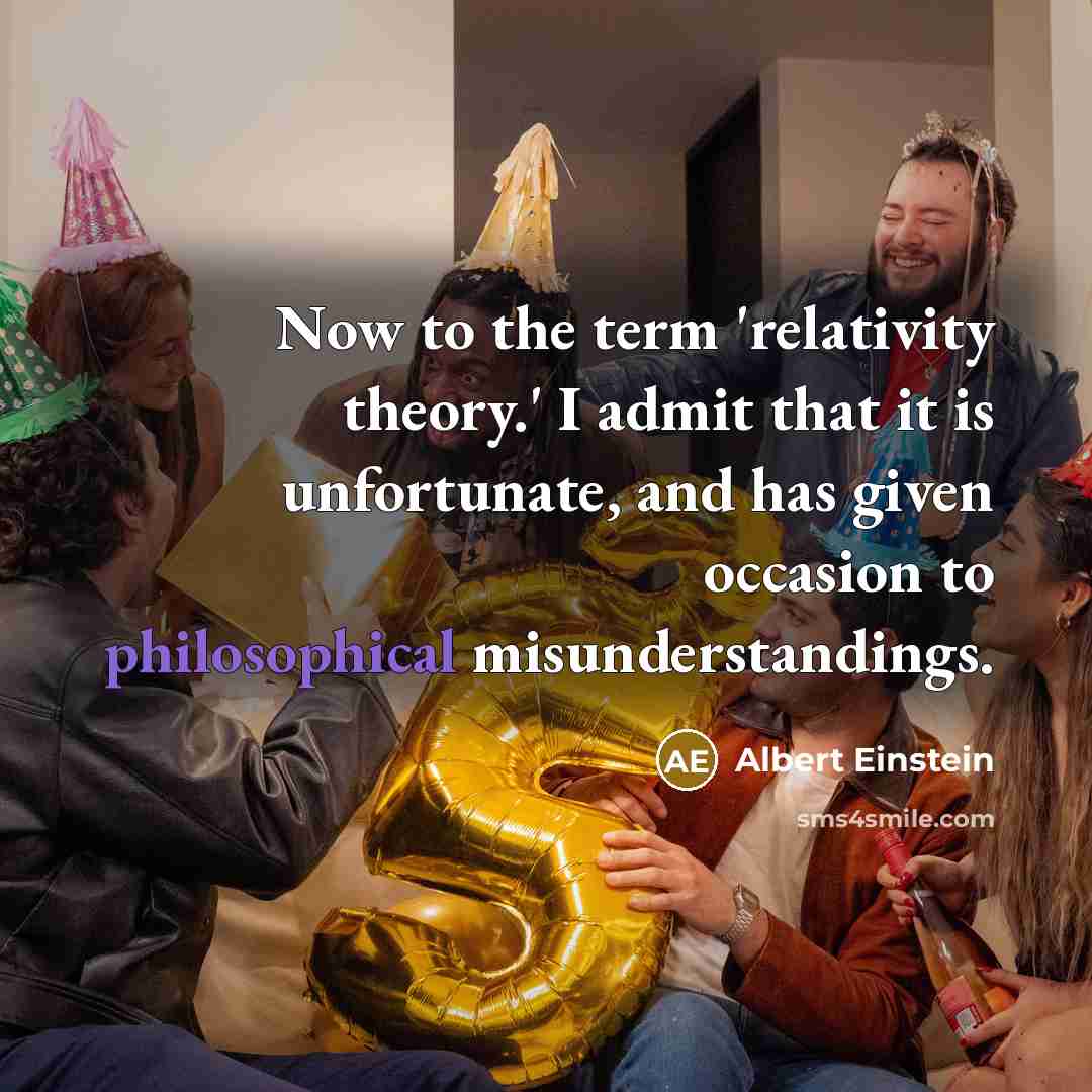 “Now to the term 'relativity theory.' I admit that it is unfortunate, and has given occasion to philosophical misunderstandings.” quote by Albert Einstein