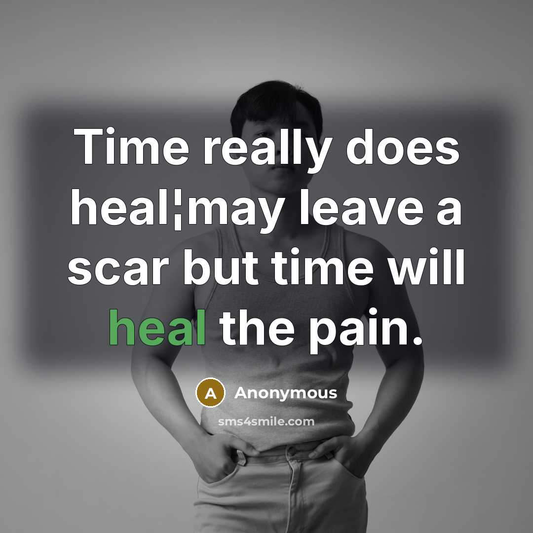 “Time really does heal¦may leave a scar but time will heal the pain.” quote by Anonymous