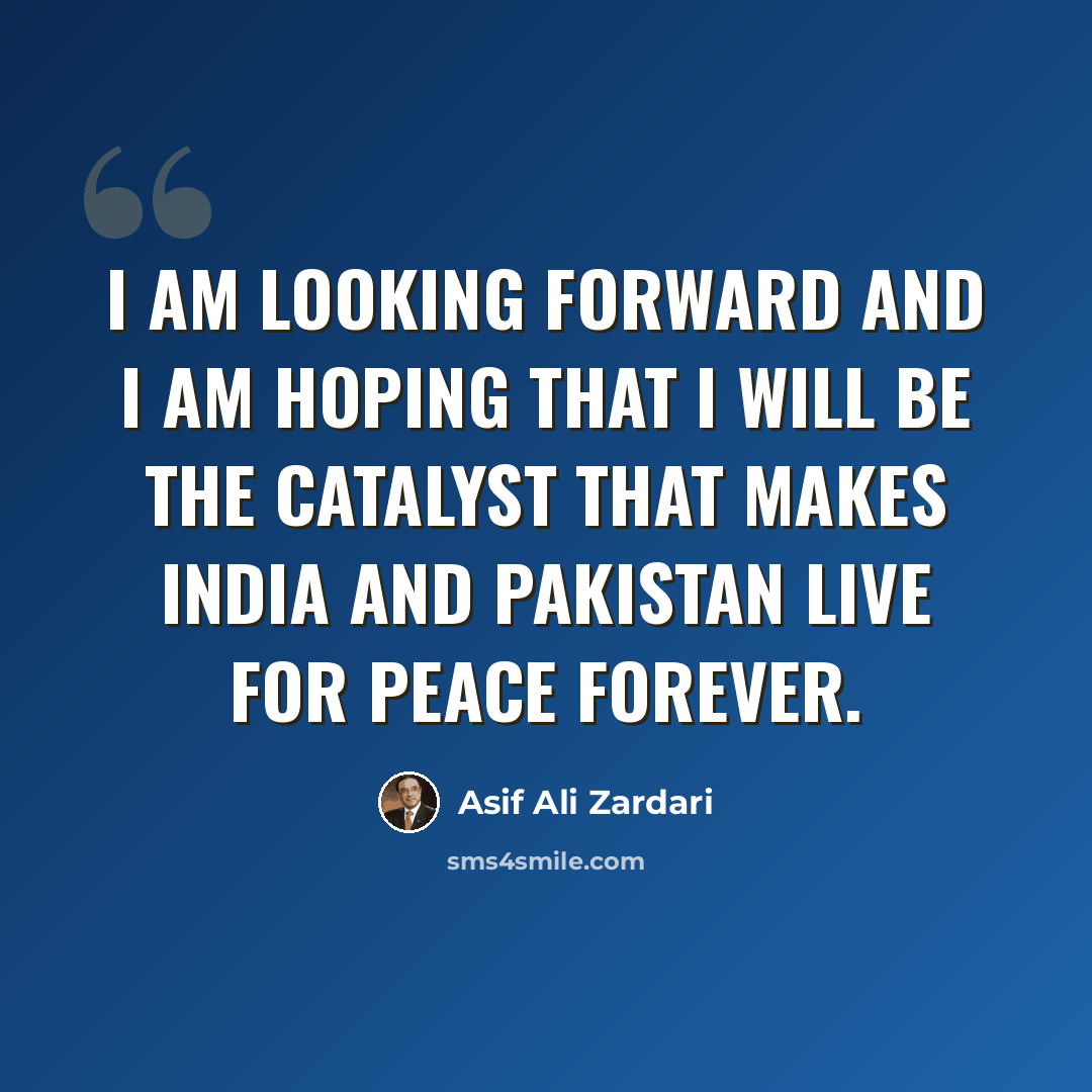 “I am looking forward and I am hoping that I will be the catalyst that makes India and Pakistan live for peace forever.” quote by Asif Ali Zardari