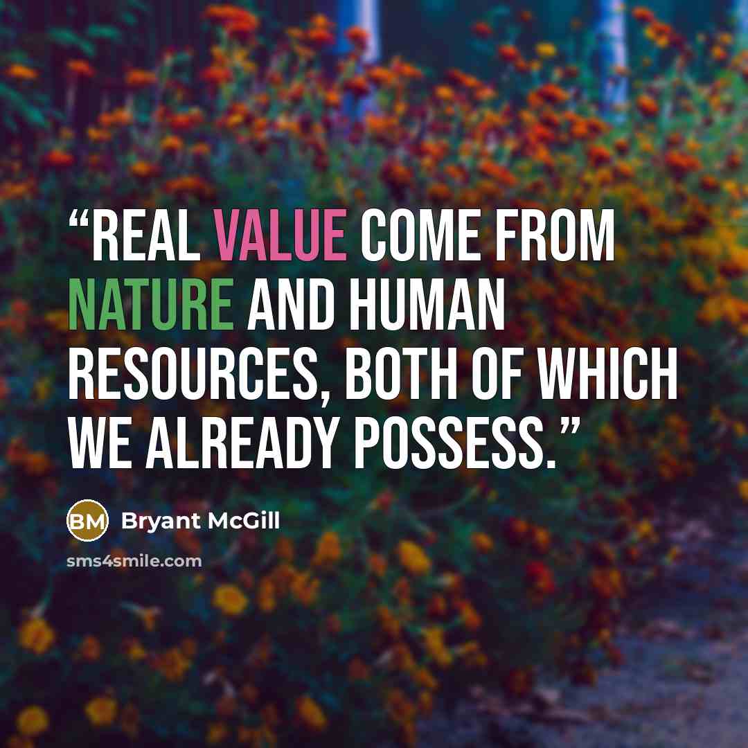 “Real value come from nature and human resources, both of which we already possess.” quote by Bryant McGill