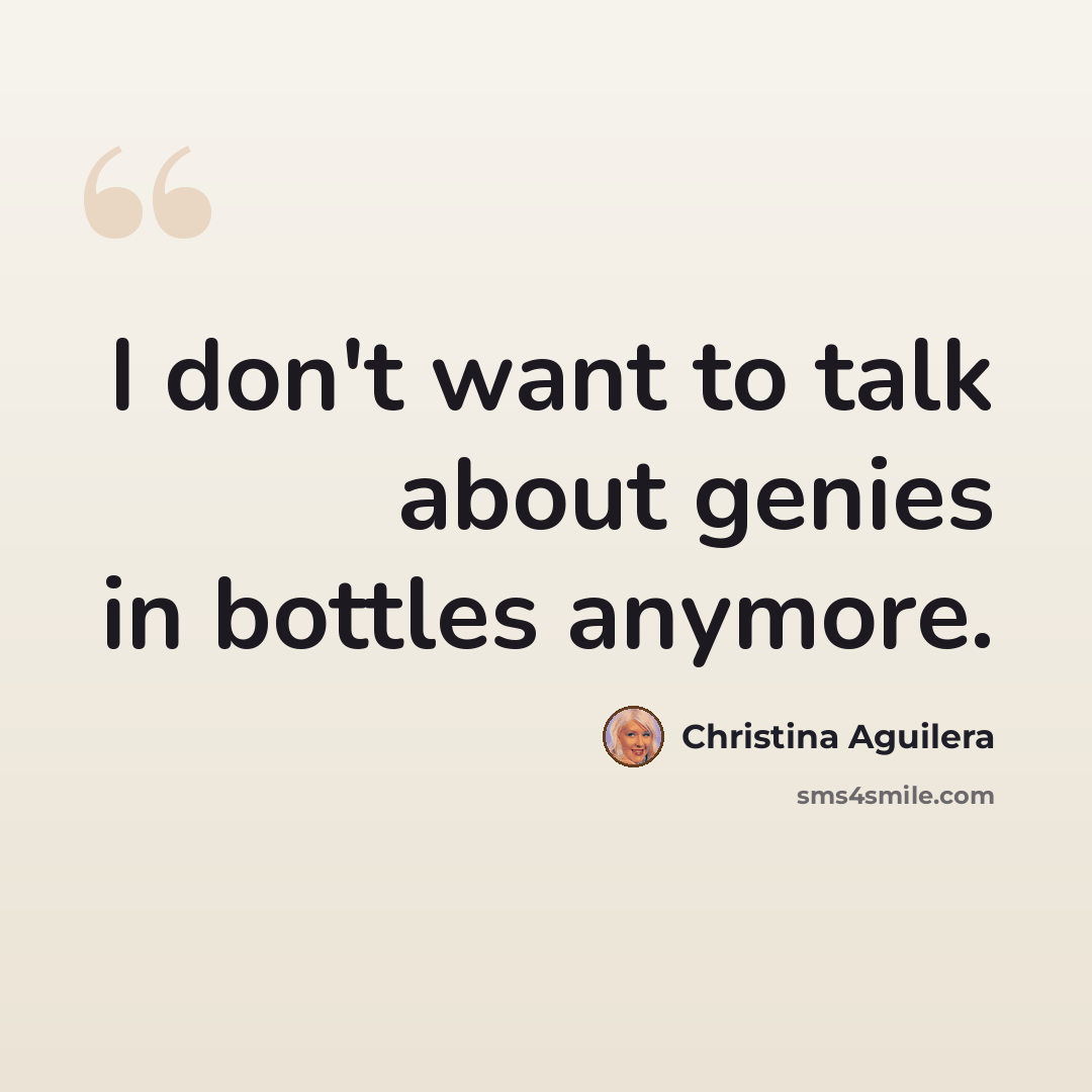 “I don't want to talk about genies in bottles anymore.” quote by Christina Aguilera