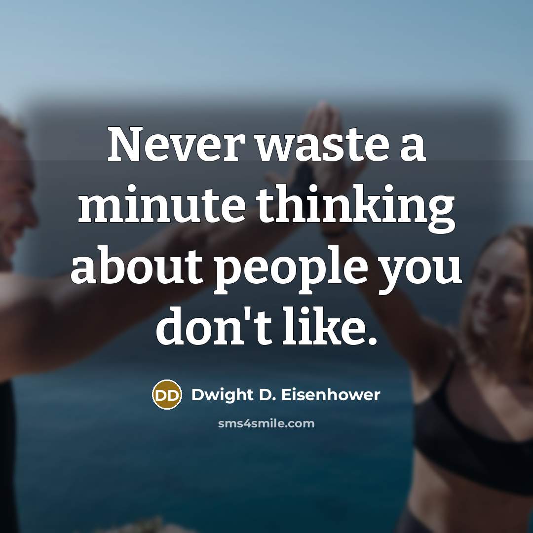 “Never waste a minute thinking about people you don't like.” quote by Dwight D. Eisenhower