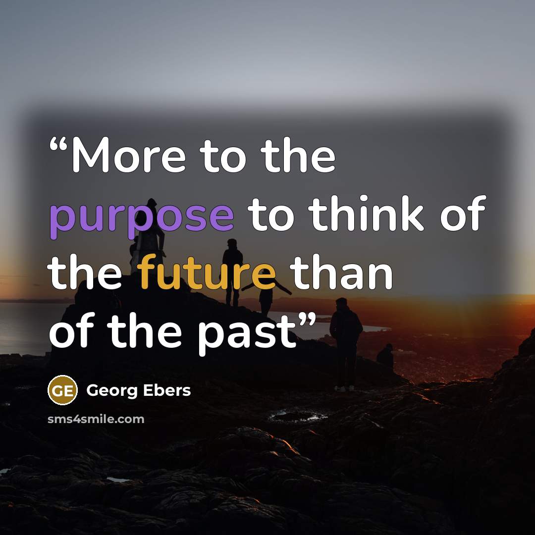 “More to the purpose to think of the future than of the past” quote by Georg Ebers