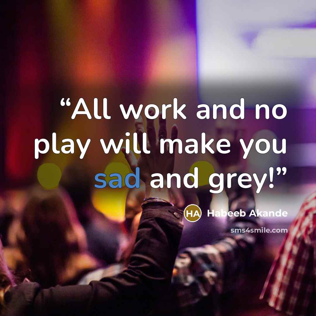“All work and no play will make you sad and grey!” quote by Habeeb Akande