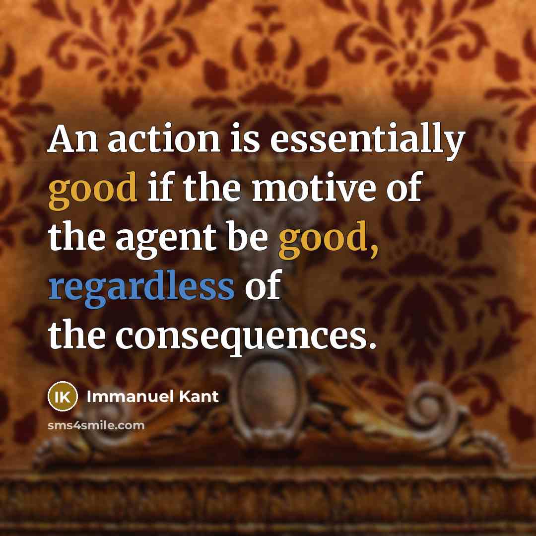 “An action is essentially good if the motive of the agent be good, regardless of the consequences.” quote by Immanuel Kant