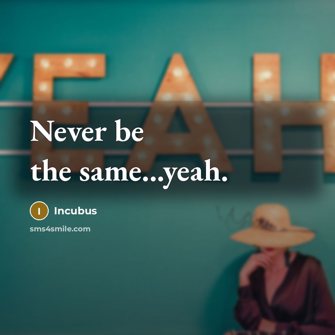 “Never be the same...yeah.” quote by Incubus