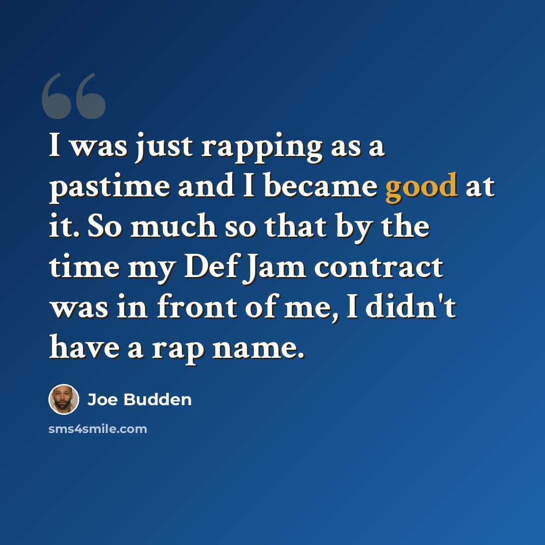 “I was just rapping as a pastime and I became good at it. So much so that by the time my Def Jam contract was in front of me, I didn't have a rap name.” quote by Joe Budden