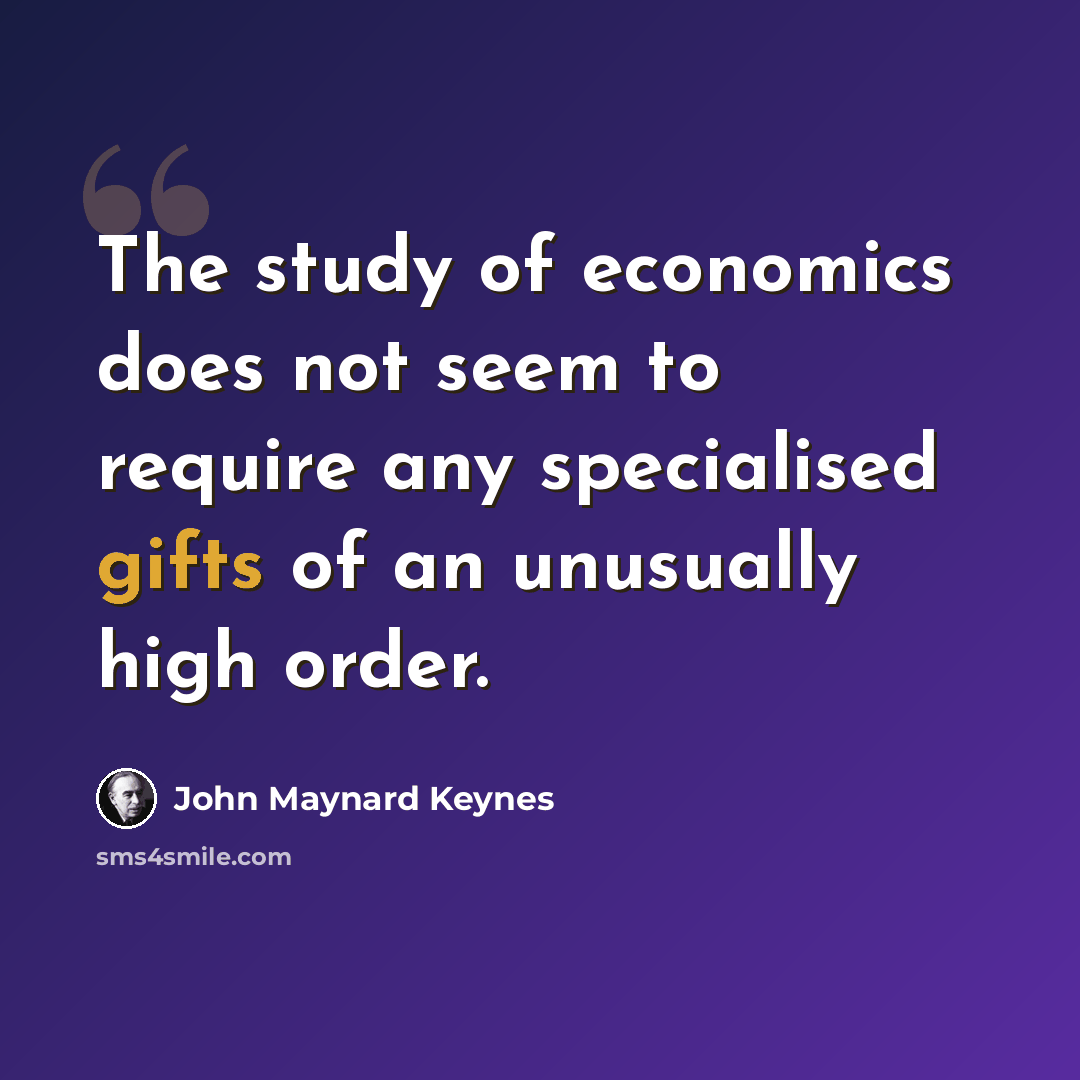 “The study of economics does not seem to require any specialised gifts of an unusually high order.” quote by John Maynard Keynes