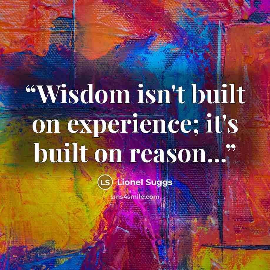 “Wisdom isn't built on experience; it's built on reason...” quote by Lionel Suggs