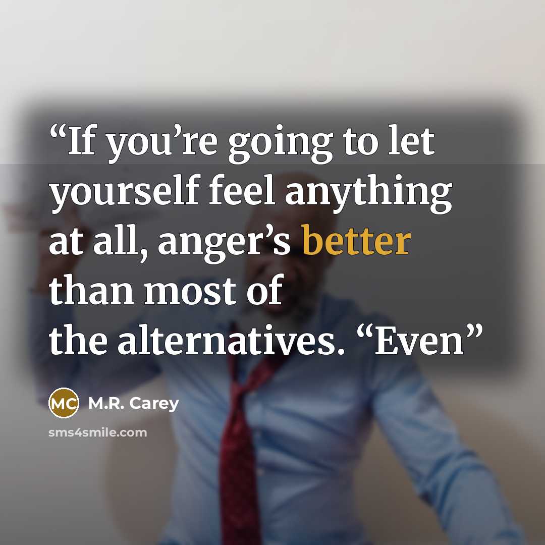 “If you’re going to let yourself feel anything at all, anger’s better than most of the alternatives. “Even” quote by M.R. Carey
